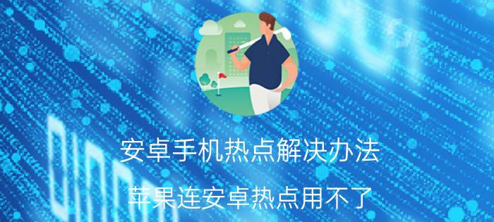 安卓手机热点解决办法 苹果连安卓热点用不了？